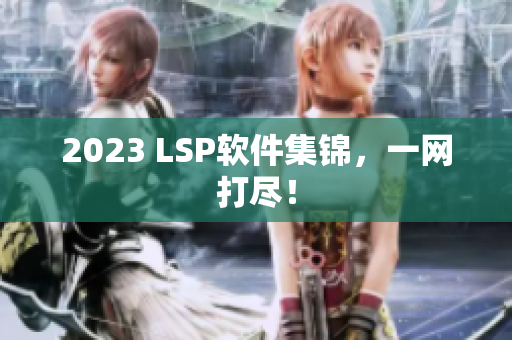 2023 LSP软件集锦，一网打尽！