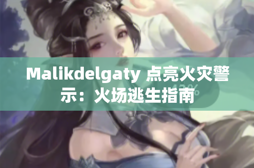 Malikdelgaty 点亮火灾警示：火场逃生指南