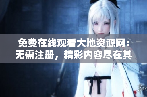 免费在线观看大地资源网：无需注册，精彩内容尽在其中