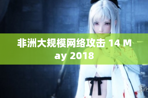 非洲大规模网络攻击 14 May 2018