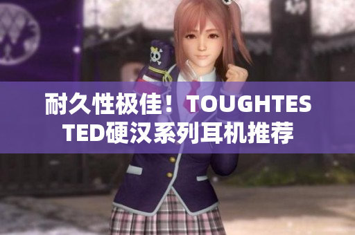 耐久性极佳！TOUGHTESTED硬汉系列耳机推荐