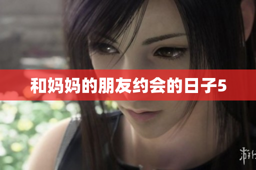 和妈妈的朋友约会的日子5