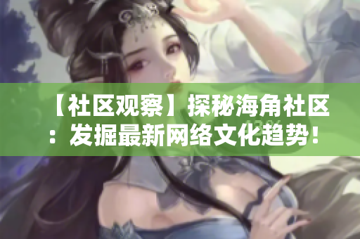 【社区观察】探秘海角社区：发掘最新网络文化趋势！