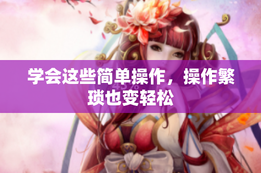 学会这些简单操作，操作繁琐也变轻松