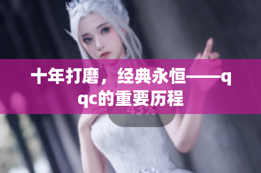 十年打磨，经典永恒——qqc的重要历程