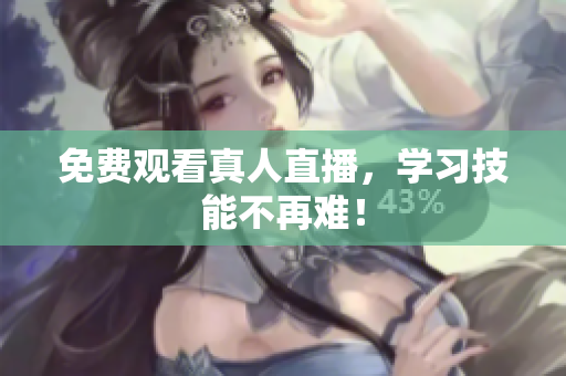 免费观看真人直播，学习技能不再难！