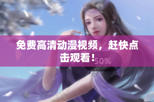 免费高清动漫视频，赶快点击观看！