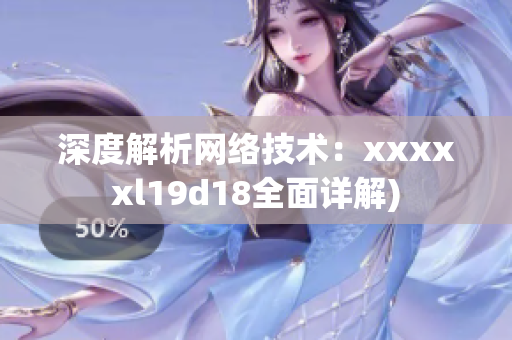 深度解析网络技术：xxxxxl19d18全面详解)