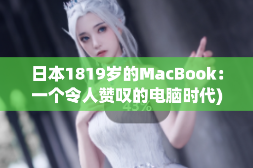 日本1819岁的MacBook：一个令人赞叹的电脑时代)