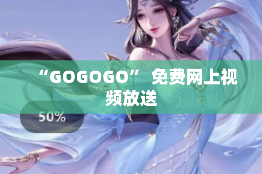 “GOGOGO” 免费网上视频放送