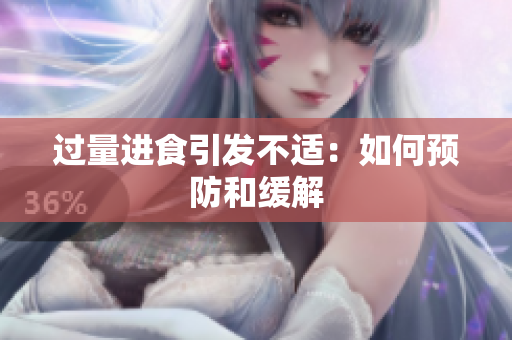 过量进食引发不适：如何预防和缓解