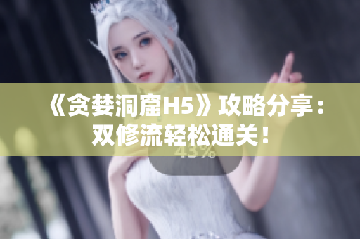 《贪婪洞窟H5》攻略分享：双修流轻松通关！