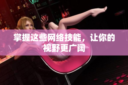 掌握这些网络技能，让你的视野更广阔