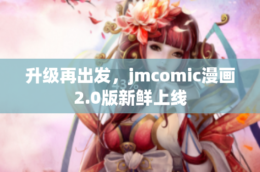 升级再出发，jmcomic漫画2.0版新鲜上线