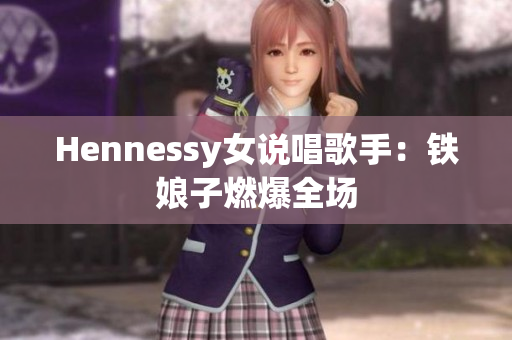 Hennessy女说唱歌手：铁娘子燃爆全场