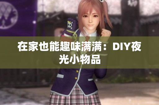 在家也能趣味满满：DIY夜光小物品