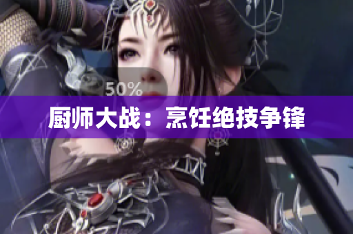 厨师大战：烹饪绝技争锋