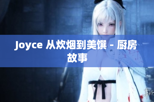 Joyce 从炊烟到美馔 - 厨房故事