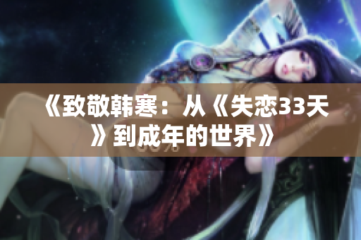 《致敬韩寒：从《失恋33天》到成年的世界》