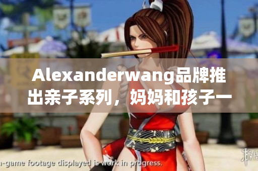 Alexanderwang品牌推出亲子系列，妈妈和孩子一同潮流出行