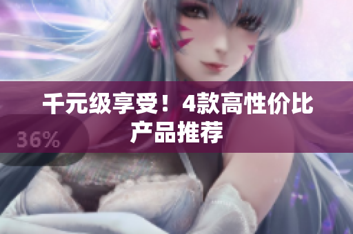 千元级享受！4款高性价比产品推荐