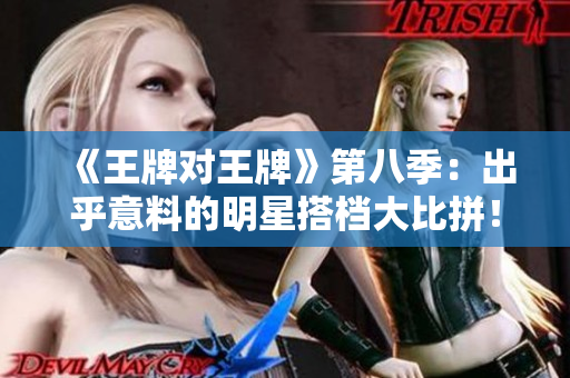 《王牌对王牌》第八季：出乎意料的明星搭档大比拼！
