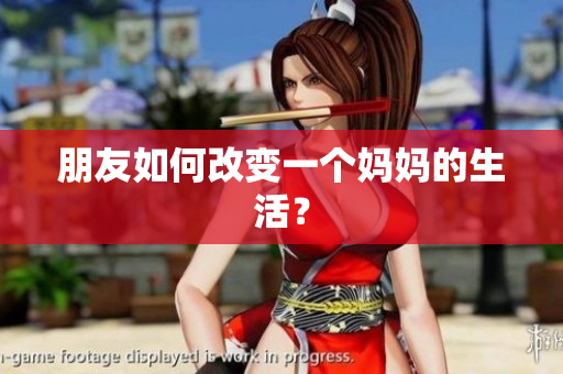 朋友如何改变一个妈妈的生活？