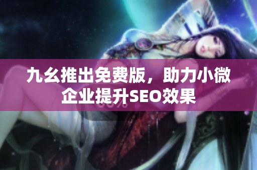 九幺推出免费版，助力小微企业提升SEO效果