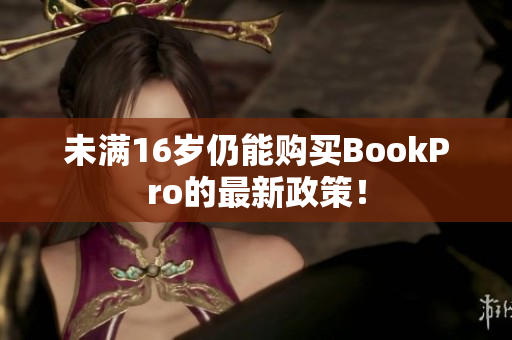 未满16岁仍能购买BookPro的最新政策！