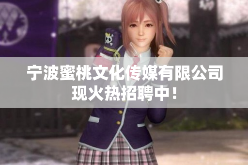宁波蜜桃文化传媒有限公司现火热招聘中！