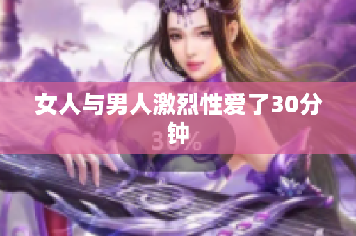 女人与男人激烈性爱了30分钟