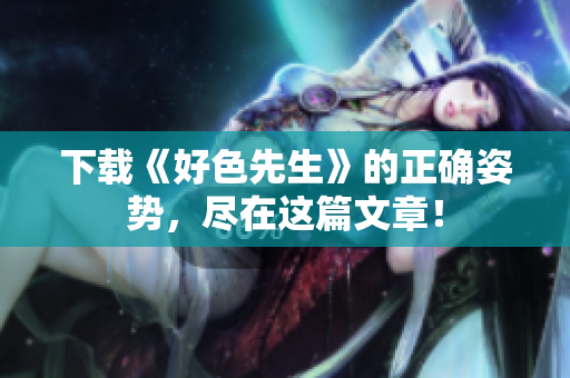 下载《好色先生》的正确姿势，尽在这篇文章！