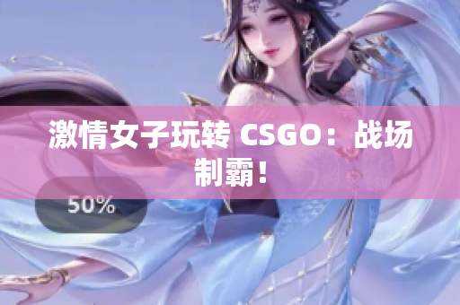 激情女子玩转 CSGO：战场制霸！