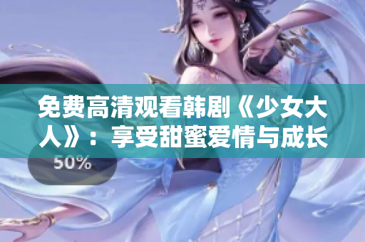 免费高清观看韩剧《少女大人》：享受甜蜜爱情与成长之旅
