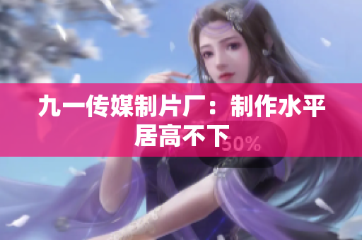 九一传媒制片厂：制作水平居高不下