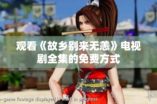 观看《故乡别来无恙》电视剧全集的免费方式