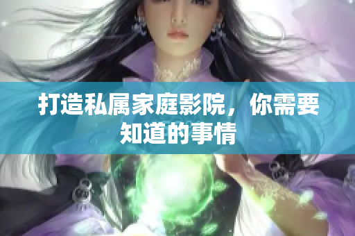打造私属家庭影院，你需要知道的事情