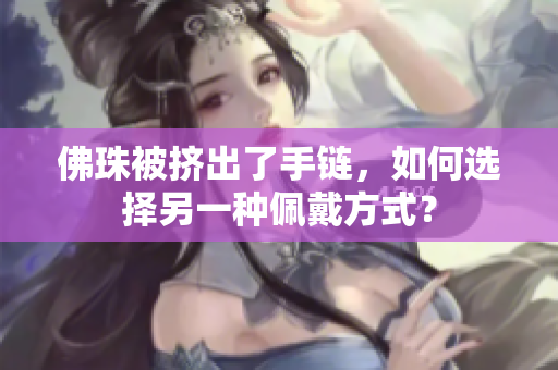 佛珠被挤出了手链，如何选择另一种佩戴方式？
