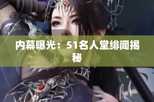 内幕曝光：51名人堂绯闻揭秘