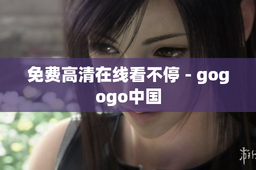 免费高清在线看不停 - gogogo中国