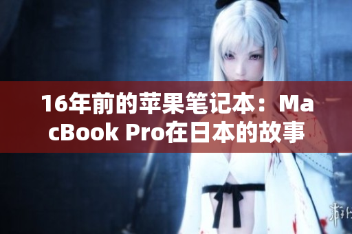 16年前的苹果笔记本：MacBook Pro在日本的故事