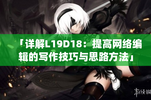 「详解L19D18：提高网络编辑的写作技巧与思路方法」)