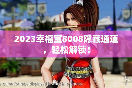 2023幸福宝8008隐藏通道，轻松解锁！