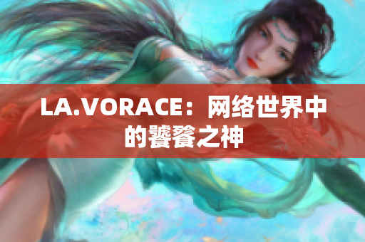 LA.VORACE：网络世界中的饕餮之神