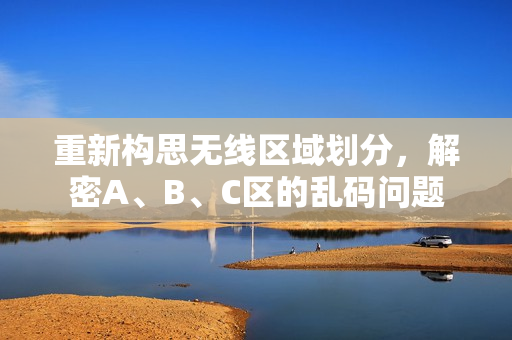 重新构思无线区域划分，解密A、B、C区的乱码问题