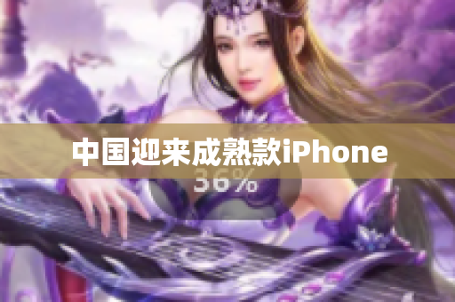 中国迎来成熟款iPhone