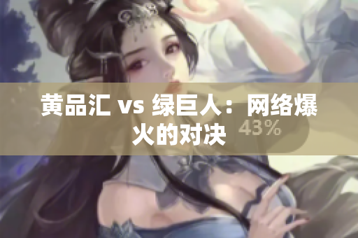 黄品汇 vs 绿巨人：网络爆火的对决