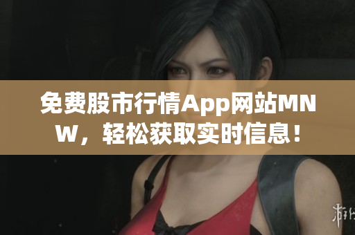 免费股市行情App网站MNW，轻松获取实时信息！
