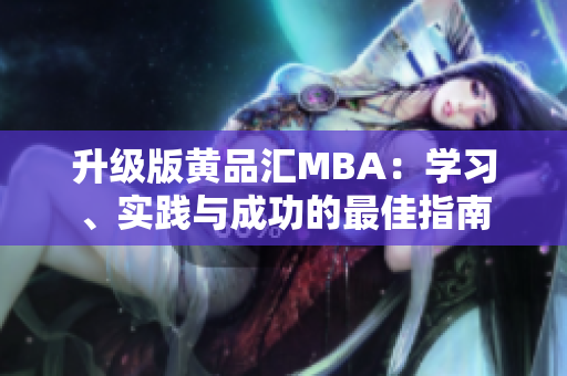 升级版黄品汇MBA：学习、实践与成功的最佳指南