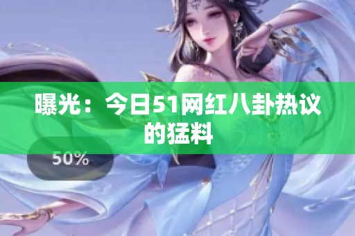 曝光：今日51网红八卦热议的猛料